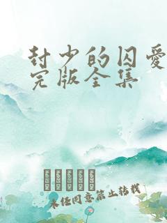 封少的囚爱短剧完版全集