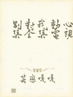 别对我动心25集全集电视剧免费观看