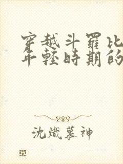 穿越斗罗比比东年轻时期的小说