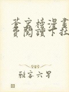 苍穹榜漫画版免费阅读下拉式