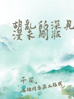 胡乱的深见君动漫未删版