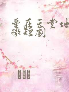 爱在天堂地狱时微短剧