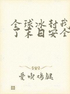 全球冰封我打造了末日安全屋听