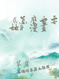 《怎么也要不够她》漫画