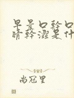 早晨口干口苦眼睛干涩是什么原因