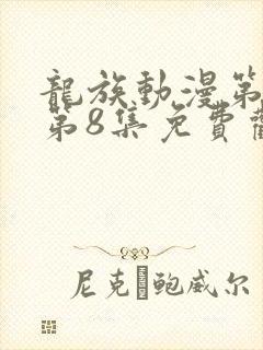 龙族动漫第二季第8集免费观看