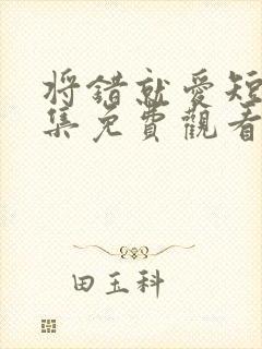 将错就爱短剧全集免费观看高清