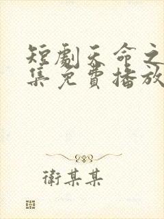 短剧天命之子全集免费播放高清