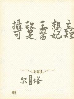 摄政王想立夫纲可是医妃短剧