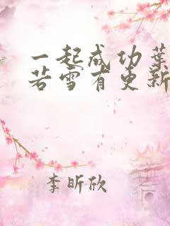 一起成功叶凡唐若雪有更新