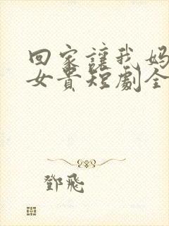 回家让我妈母凭女贵短剧全集在线看