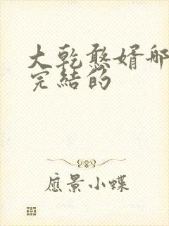 大乾憨婿哪里有完结的