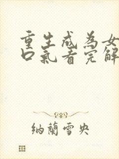 重生成为女配一口气看完解说漫画