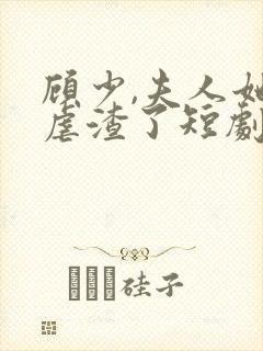 顾少,夫人她又虐渣了短剧免费观看全集