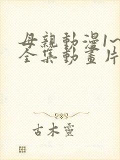 母亲动漫1~6全集动画片