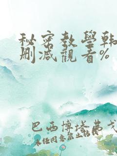 秘密教学韩漫无删减观看%