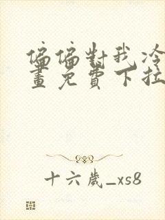 偏偏对我冷漠漫画免费下拉式