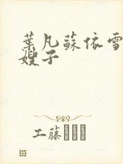 叶凡苏依雪七个嫂子