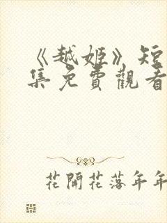 《越姬》短剧全集免费观看