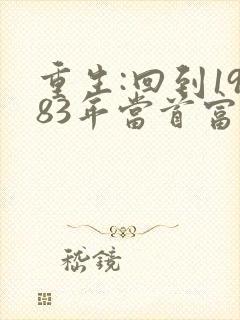 重生:回到1983年当首富免费阅读正版