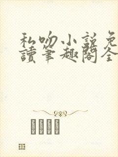 私吻小说免费阅读笔趣阁全文