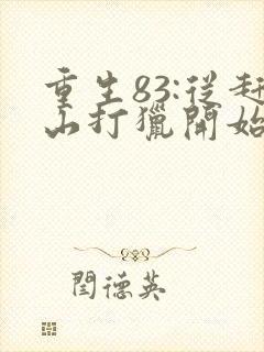 重生83:从赶山打猎开始发家致富全本阅读