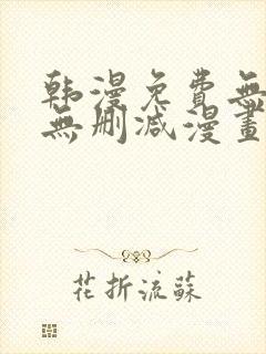 韩漫免费无羞遮无删减漫画大全集