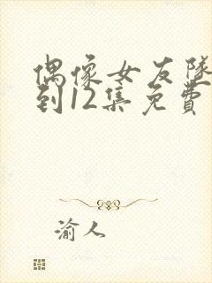 偶像女友坠落1到12集免费观看