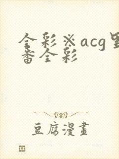 全彩※acg里番全彩