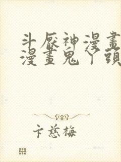 斗厌神漫画免费漫画鬼丫头