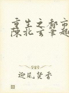 重生之都市修仙陈北玄笔趣阁