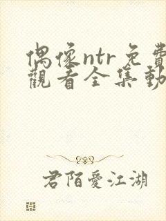 偶像ntr免费观看全集动漫