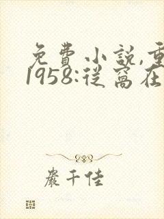 免费小说,重生1958:从窝在深山打猎开始