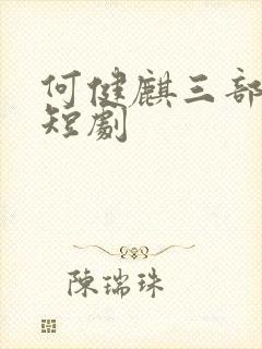 何健麒三部必看短剧