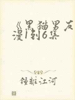 《黑猫男友》动漫1到6集