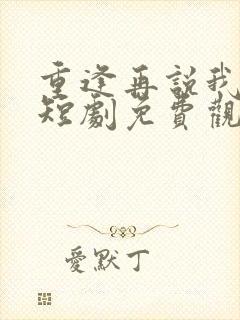 重逢再说我爱你短剧免费观看全集