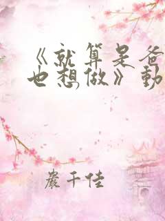 《就算是爸爸,也想做》动漫