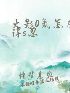 火影0氪怎么获得s忍