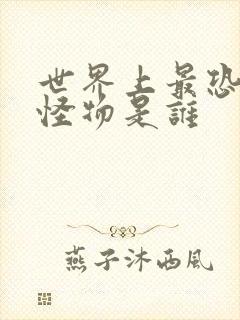 世界上最恐怖的怪物是谁