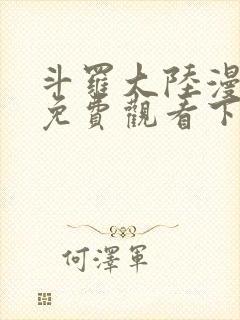 斗罗大陆漫画4免费观看下拉式6漫画