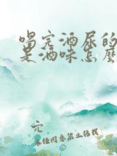 喝完酒尿的尿也是酒味怎么回事