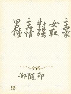 男主对女主一见钟情强取豪夺高干文