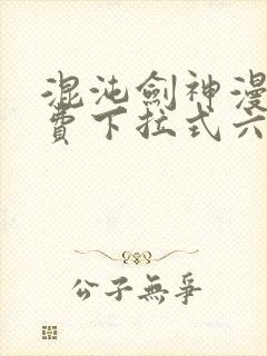 混沌剑神漫画免费下拉式六漫画