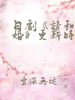 日剧《请和我结婚》更新时间