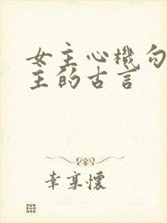 女主心机勾搭男主的古言