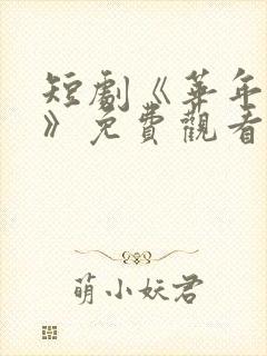 短剧《华年未暮》免费观看江惠晚