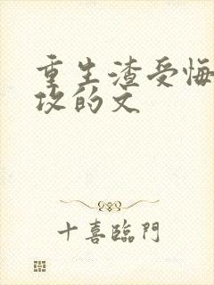 重生渣受悔悟宠攻的文