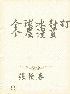 全球冰封打造安全屋漫画