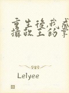 重生后,我成了摄政王的掌心宠丨