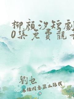 柳颜汐短剧100集免费观看